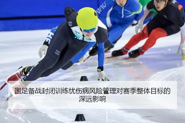 国足备战封闭训练忧伤病风险管理对赛季整体目标的深远影响